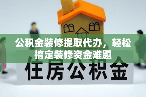 贺兰公积金装修提取代办，轻松搞定装修资金难题
