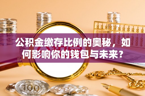 贺兰公积金缴存比例的奥秘，如何影响你的钱包与未来？