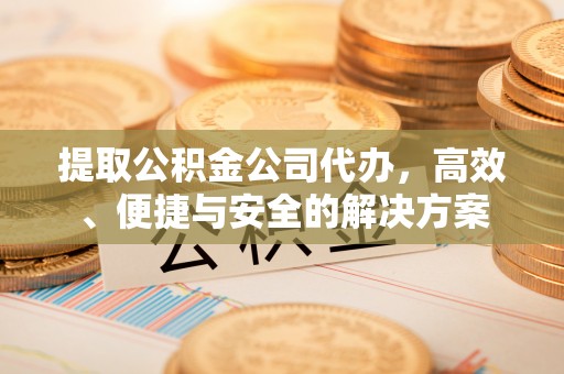 贺兰提取公积金公司代办，高效、便捷与安全的解决方案