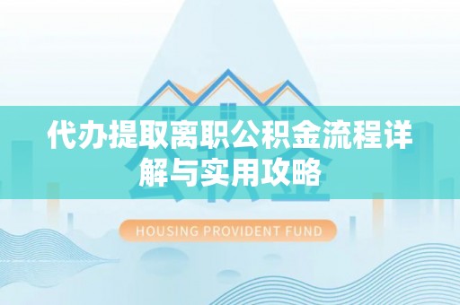 贺兰代办提取离职公积金流程详解与实用攻略