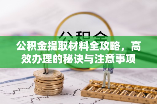 贺兰公积金提取材料全攻略，高效办理的秘诀与注意事项