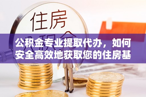 贺兰公积金专业提取代办，如何安全高效地获取您的住房基金