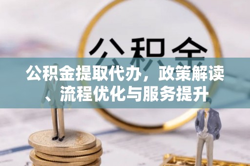 贺兰公积金提取代办，政策解读、流程优化与服务提升