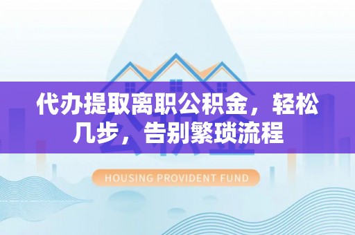 贺兰代办提取离职公积金，轻松几步，告别繁琐流程