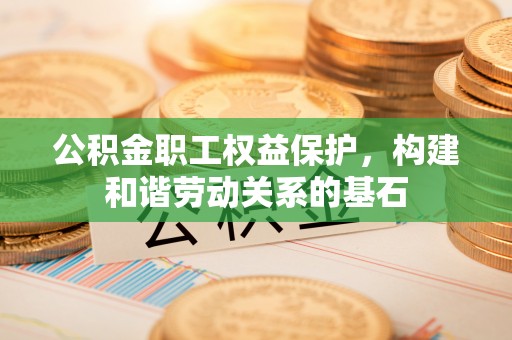 贺兰公积金职工权益保护，构建和谐劳动关系的基石