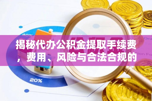 贺兰揭秘代办公积金提取手续费，费用、风险与合法合规的全解析