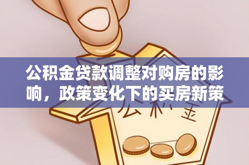 贺兰公积金贷款调整对购房的影响，政策变化下的买房新策略