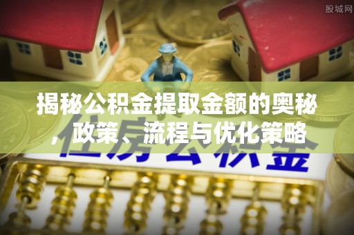 贺兰揭秘公积金提取金额的奥秘，政策、流程与优化策略