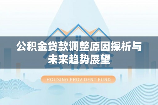 贺兰公积金贷款调整原因探析与未来趋势展望