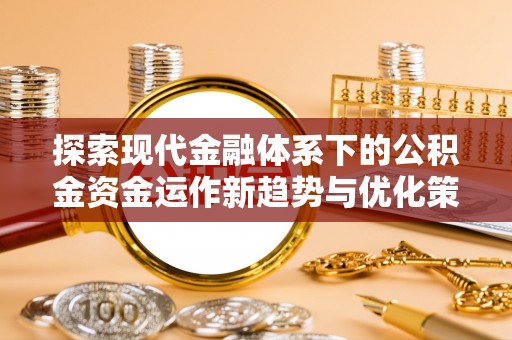 贺兰探索现代金融体系下的公积金资金运作新趋势与优化策略