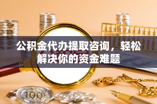 贺兰公积金代办提取咨询，轻松解决你的资金难题