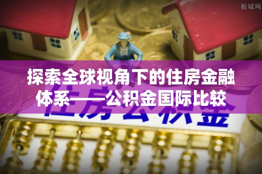 贺兰探索全球视角下的住房金融体系——公积金国际比较