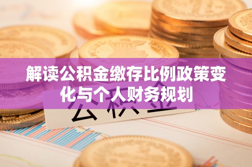 贺兰解读公积金缴存比例政策变化与个人财务规划