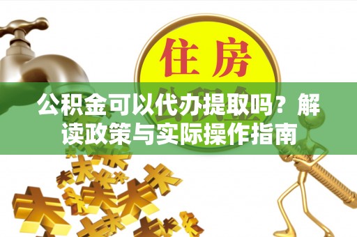 贺兰公积金可以代办提取吗？解读政策与实际操作指南