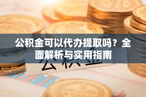 贺兰公积金可以代办提取吗？全面解析与实用指南