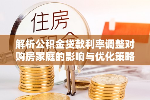 贺兰解析公积金贷款利率调整对购房家庭的影响与优化策略