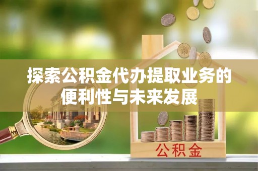 贺兰探索公积金代办提取业务的便利性与未来发展
