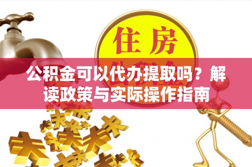 贺兰公积金可以代办提取吗？解读政策与实际操作指南