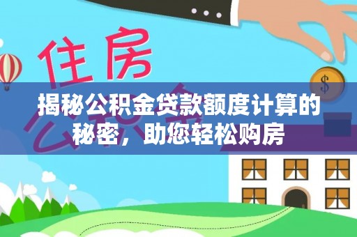贺兰揭秘公积金贷款额度计算的秘密，助您轻松购房