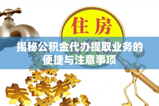 贺兰揭秘公积金代办提取业务的便捷与注意事项