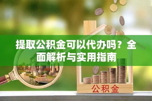 贺兰提取公积金可以代办吗？全面解析与实用指南