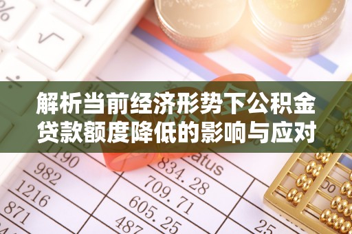 贺兰解析当前经济形势下公积金贷款额度降低的影响与应对策略
