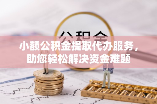 贺兰小额公积金提取代办服务，助您轻松解决资金难题