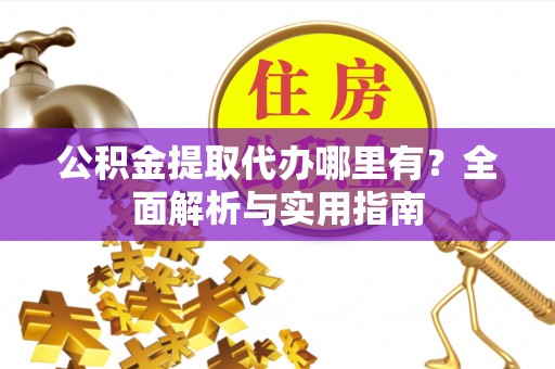 贺兰公积金提取代办哪里有？全面解析与实用指南