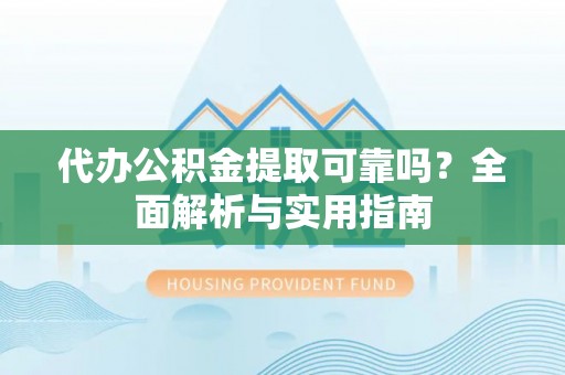 贺兰代办公积金提取可靠吗？全面解析与实用指南