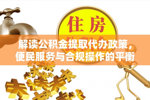 贺兰解读公积金提取代办政策，便民服务与合规操作的平衡之道