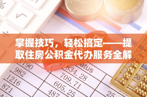 贺兰掌握技巧，轻松搞定——提取住房公积金代办服务全解析