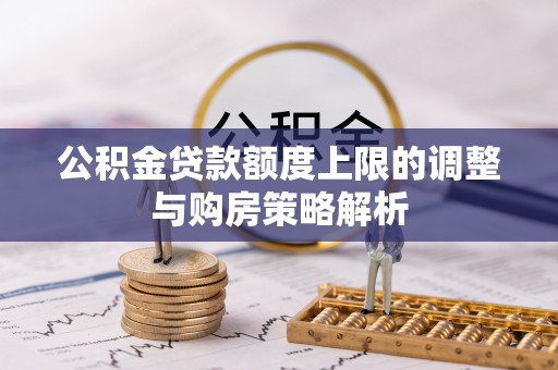 贺兰公积金贷款额度上限的调整与购房策略解析