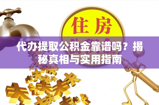 贺兰代办提取公积金靠谱吗？揭秘真相与实用指南