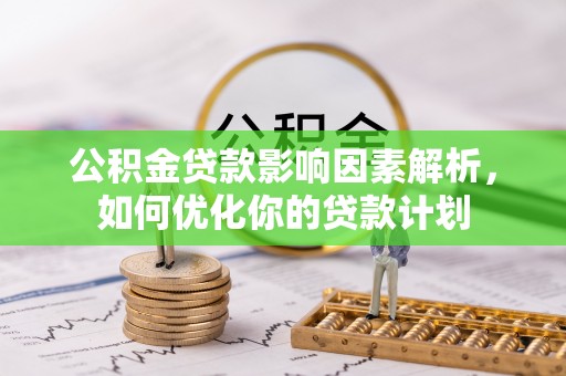 贺兰公积金贷款影响因素解析，如何优化你的贷款计划
