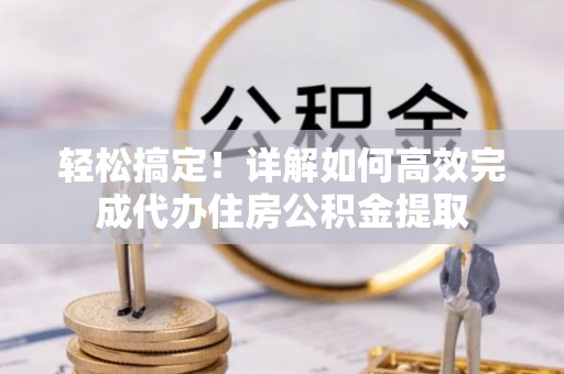 贺兰轻松搞定！详解如何高效完成代办住房公积金提取