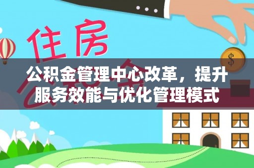贺兰公积金管理中心改革，提升服务效能与优化管理模式