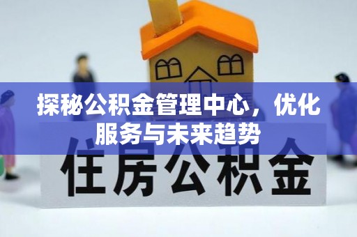 贺兰探秘公积金管理中心，优化服务与未来趋势