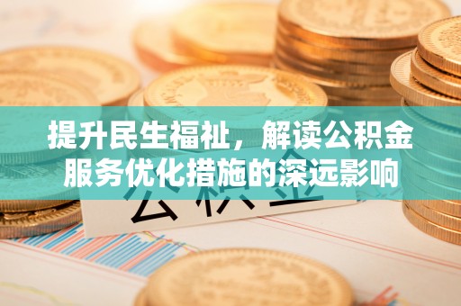 贺兰提升民生福祉，解读公积金服务优化措施的深远影响