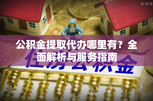 贺兰公积金提取代办哪里有？全面解析与服务指南
