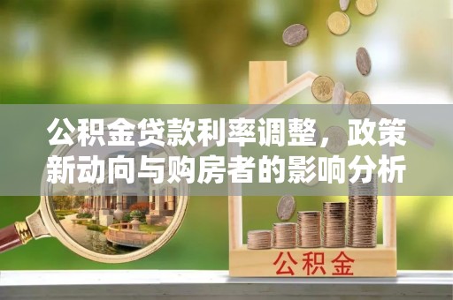 贺兰公积金贷款利率调整，政策新动向与购房者的影响分析