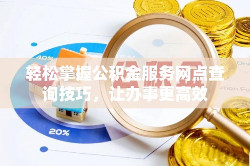 贺兰轻松掌握公积金服务网点查询技巧，让办事更高效