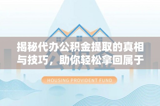 贺兰揭秘代办公积金提取的真相与技巧，助你轻松拿回属于你的钱