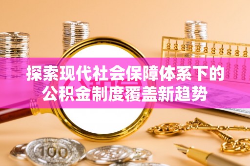 贺兰探索现代社会保障体系下的公积金制度覆盖新趋势