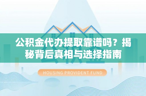 贺兰公积金代办提取靠谱吗？揭秘背后真相与选择指南
