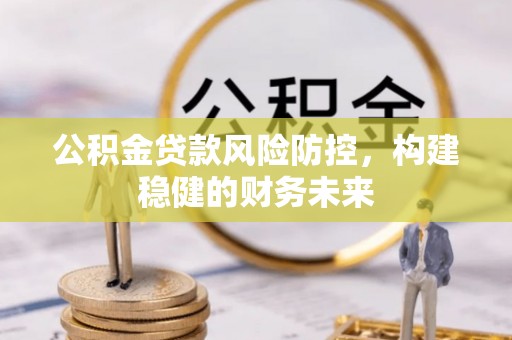 贺兰公积金贷款风险防控，构建稳健的财务未来