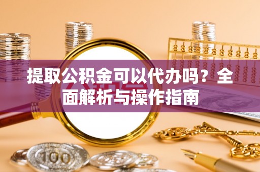 贺兰提取公积金可以代办吗？全面解析与操作指南