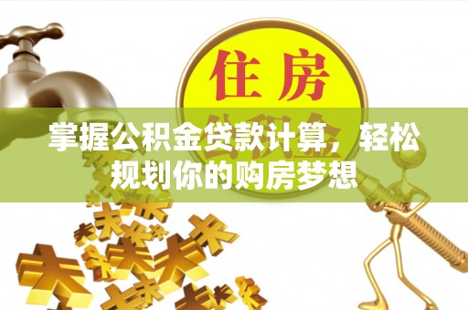 贺兰掌握公积金贷款计算，轻松规划你的购房梦想
