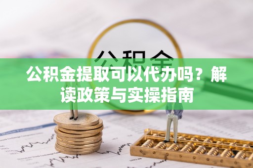 贺兰公积金提取可以代办吗？解读政策与实操指南