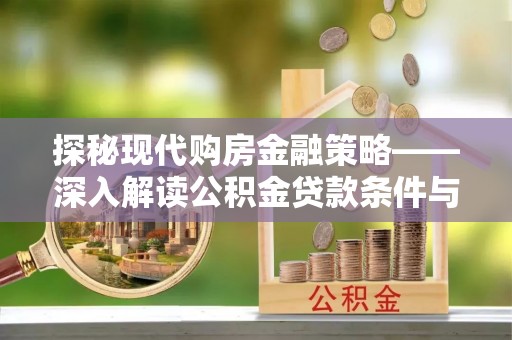 贺兰探秘现代购房金融策略——深入解读公积金贷款条件与优势
