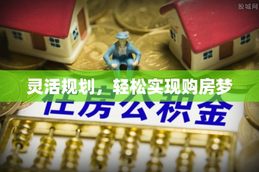 贺兰灵活规划，轻松实现购房梦